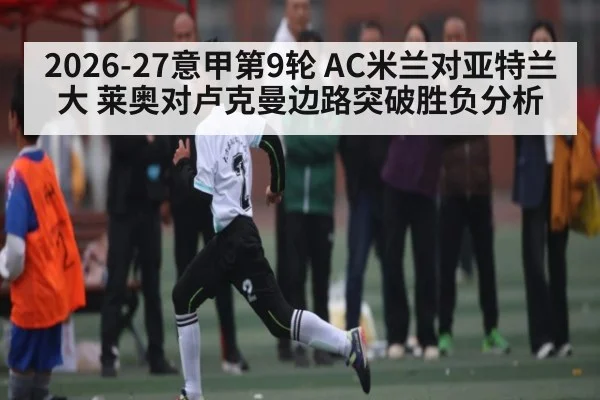 2026-27意甲第9轮 AC米兰对亚特兰大 莱奥对卢克曼边路突破胜负分析